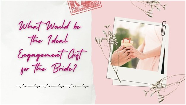 What Would be the Ideal Engagement Gift for the Bride?