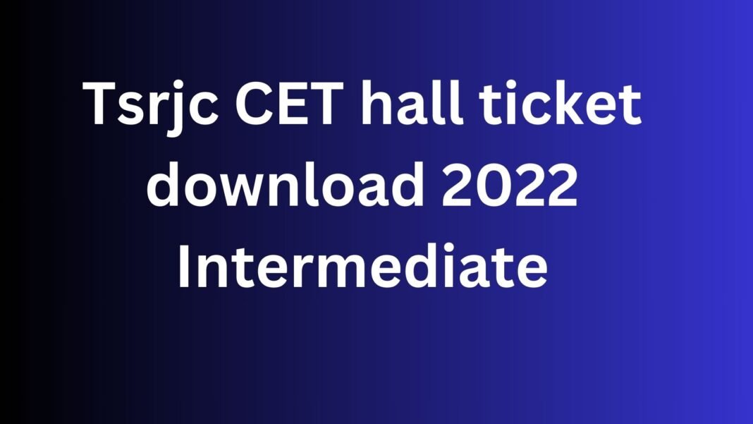 Tsrjc CET hall ticket download 2022 Intermediate: important entrance ticket for the Telangana entrance exam
